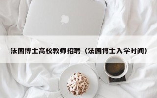 法国博士高校教师招聘（法国博士入学时间）