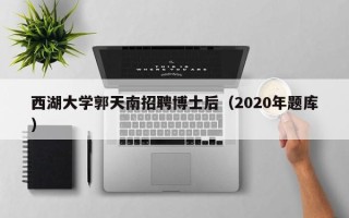 西湖大学郭天南招聘博士后（2020年题库）