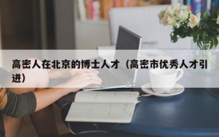 高密人在北京的博士人才（高密市优秀人才引进）