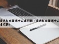 清远东南亚博士人才招聘（清远东南亚博士人才招聘）