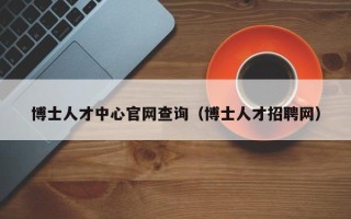 博士人才中心官网查询（博士人才招聘网）