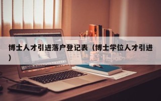 博士人才引进落户登记表（博士学位人才引进）