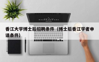 香江大学博士后招聘条件（博士后香江学者申请条件）