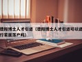 德阳博士人才引进（德阳博士人才引进可以进行家属落户吗）