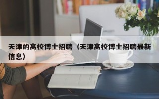 天津的高校博士招聘（天津高校博士招聘最新信息）