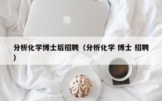 分析化学博士后招聘（分析化学 博士 招聘）