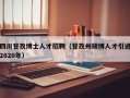 四川甘孜博士人才招聘（甘孜州硕博人才引进2020年）