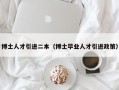 博士人才引进二本（博士毕业人才引进政策）