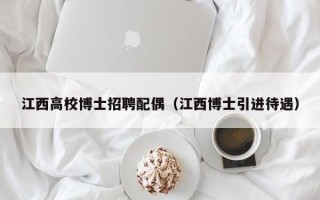 江西高校博士招聘配偶（江西博士引进待遇）