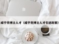 咸宁市博士人才（咸宁市博士人才引进政策）