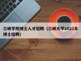 三峡学院博士人才招聘（三峡大学2021年博士招聘）