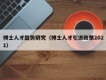 博士人才趋势研究（博士人才引进政策2021）