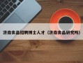 济南食品招聘博士人才（济南食品研究所）