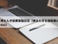 博士人才纸质张贴公示（博士人才引进政策2021）