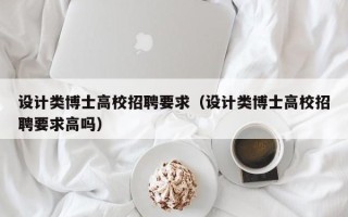 设计类博士高校招聘要求（设计类博士高校招聘要求高吗）