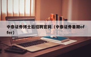 中泰证券博士后招聘官网（中泰证券暑期offer）