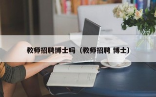 教师招聘博士吗（教师招聘 博士）