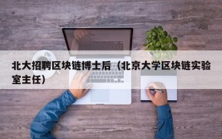 北大招聘区块链博士后（北京大学区块链实验室主任）