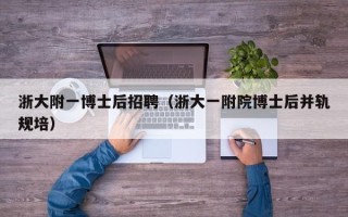 浙大附一博士后招聘（浙大一附院博士后并轨规培）