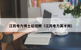 江苏电力博士后招聘（江苏电力英才网）