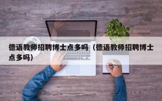 德语教师招聘博士点多吗（德语教师招聘博士点多吗）