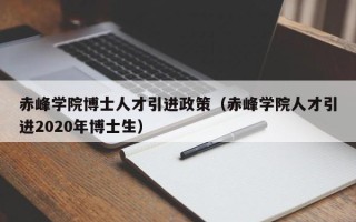 赤峰学院博士人才引进政策（赤峰学院人才引进2020年博士生）