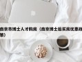 南京市博士人才购房（南京博士后买房优惠政策）