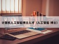 计算机人工智能博士人才（人工智能 博士）