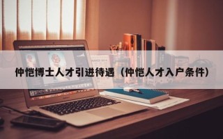 仲恺博士人才引进待遇（仲恺人才入户条件）