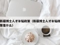 新疆博士人才补贴政策（新疆博士人才补贴政策是什么）