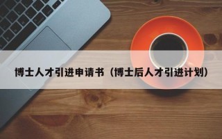 博士人才引进申请书（博士后人才引进计划）