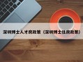 深圳博士人才房政策（深圳博士住房政策）