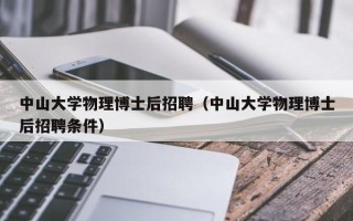 中山大学物理博士后招聘（中山大学物理博士后招聘条件）