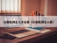 计算机博士人才分类（计算机博士人数）