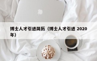 博士人才引进简历（博士人才引进 2020年）