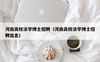 河南高校法学博士招聘（河南高校法学博士招聘信息）