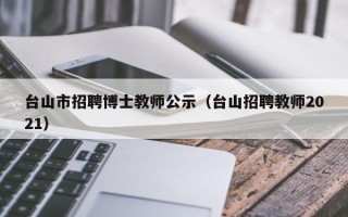 台山市招聘博士教师公示（台山招聘教师2021）
