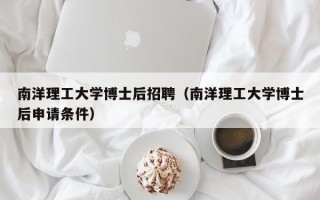 南洋理工大学博士后招聘（南洋理工大学博士后申请条件）