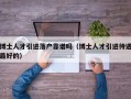 博士人才引进落户靠谱吗（博士人才引进待遇最好的）