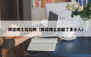师姿博士后招聘（师资博士后骗了多少人）