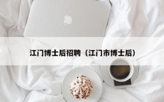 江门博士后招聘（江门市博士后）