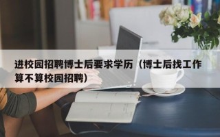进校园招聘博士后要求学历（博士后找工作 算不算校园招聘）