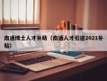 南通博士人才补助（南通人才引进2021补贴）
