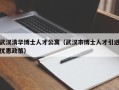 武汉清华博士人才公寓（武汉市博士人才引进优惠政策）