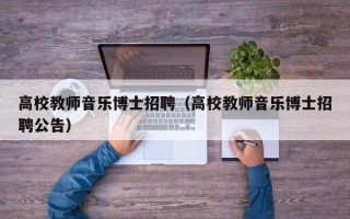 高校教师音乐博士招聘（高校教师音乐博士招聘公告）