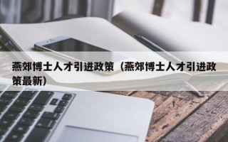 燕郊博士人才引进政策（燕郊博士人才引进政策最新）