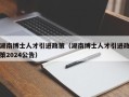 湖南博士人才引进政策（湖南博士人才引进政策2024公告）