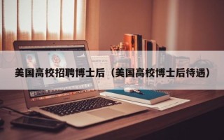 美国高校招聘博士后（美国高校博士后待遇）
