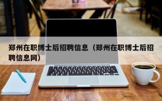 郑州在职博士后招聘信息（郑州在职博士后招聘信息网）