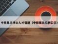 中粮集团博士人才引进（中粮集团招聘公示）